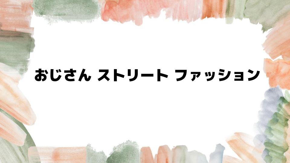 おじさんストリートファッションの基本を押さえよう